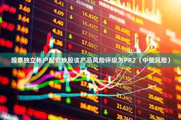 股票独立帐户配资炒股该产品风险评级为PR2（中低风险）