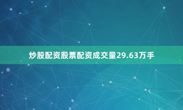 炒股配资股票配资成交量29.63万手