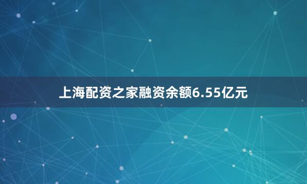 上海配资之家融资余额6.55亿元