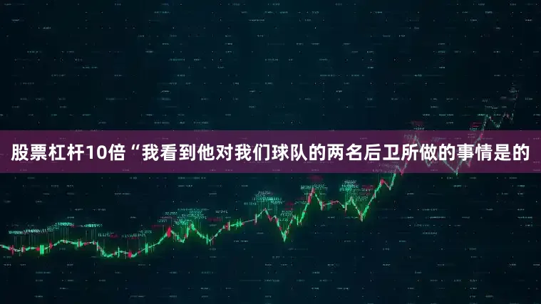 股票杠杆10倍“我看到他对我们球队的两名后卫所做的事情是的