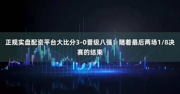 正规实盘配资平台大比分3-0晋级八强！随着最后两场1/8决赛的结束