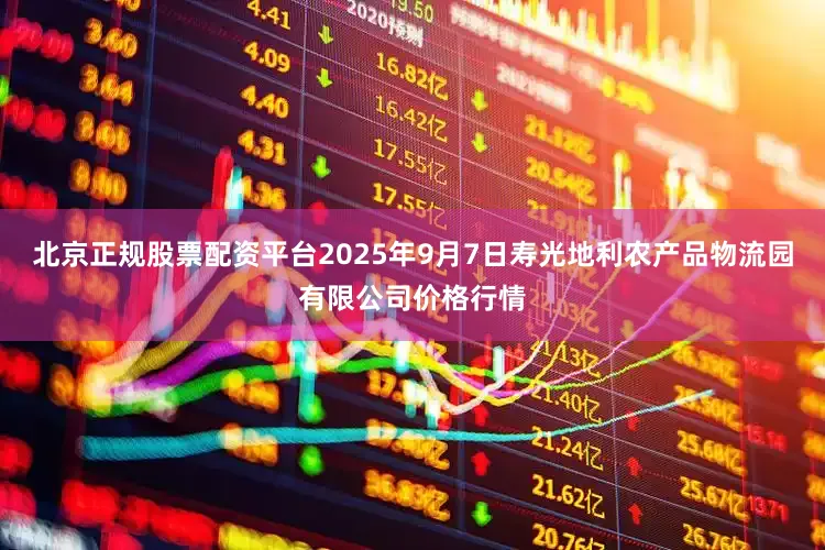 北京正规股票配资平台2025年9月7日寿光地利农产品物流园有限公司价格行情