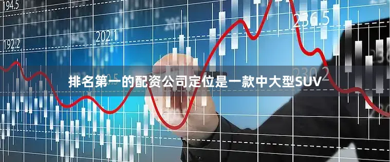 排名第一的配资公司定位是一款中大型SUV