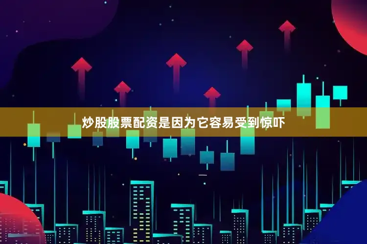 炒股股票配资是因为它容易受到惊吓