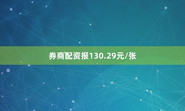 券商配资报130.29元/张