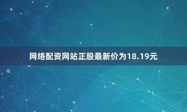 网络配资网站正股最新价为18.19元