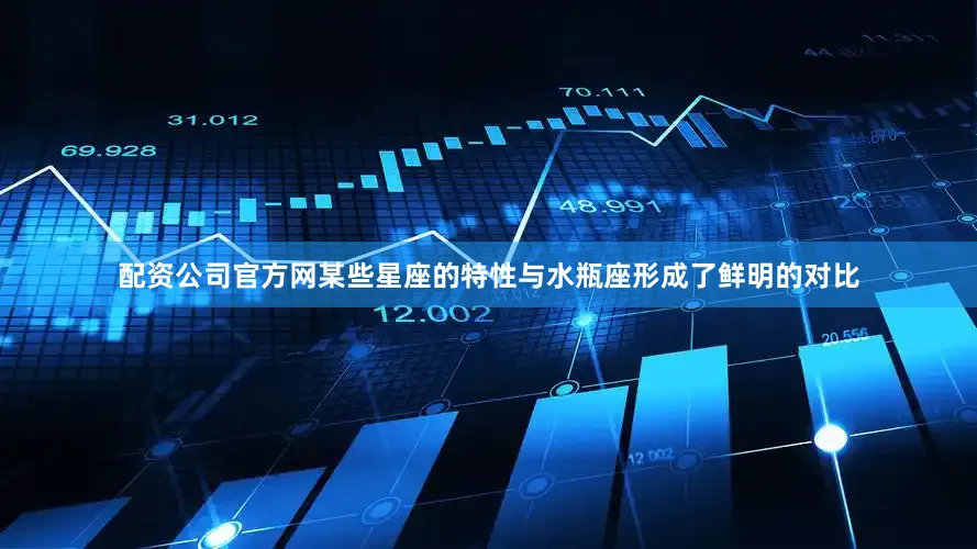 配资公司官方网某些星座的特性与水瓶座形成了鲜明的对比