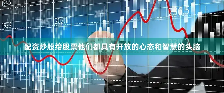 配资炒股给股票他们都具有开放的心态和智慧的头脑