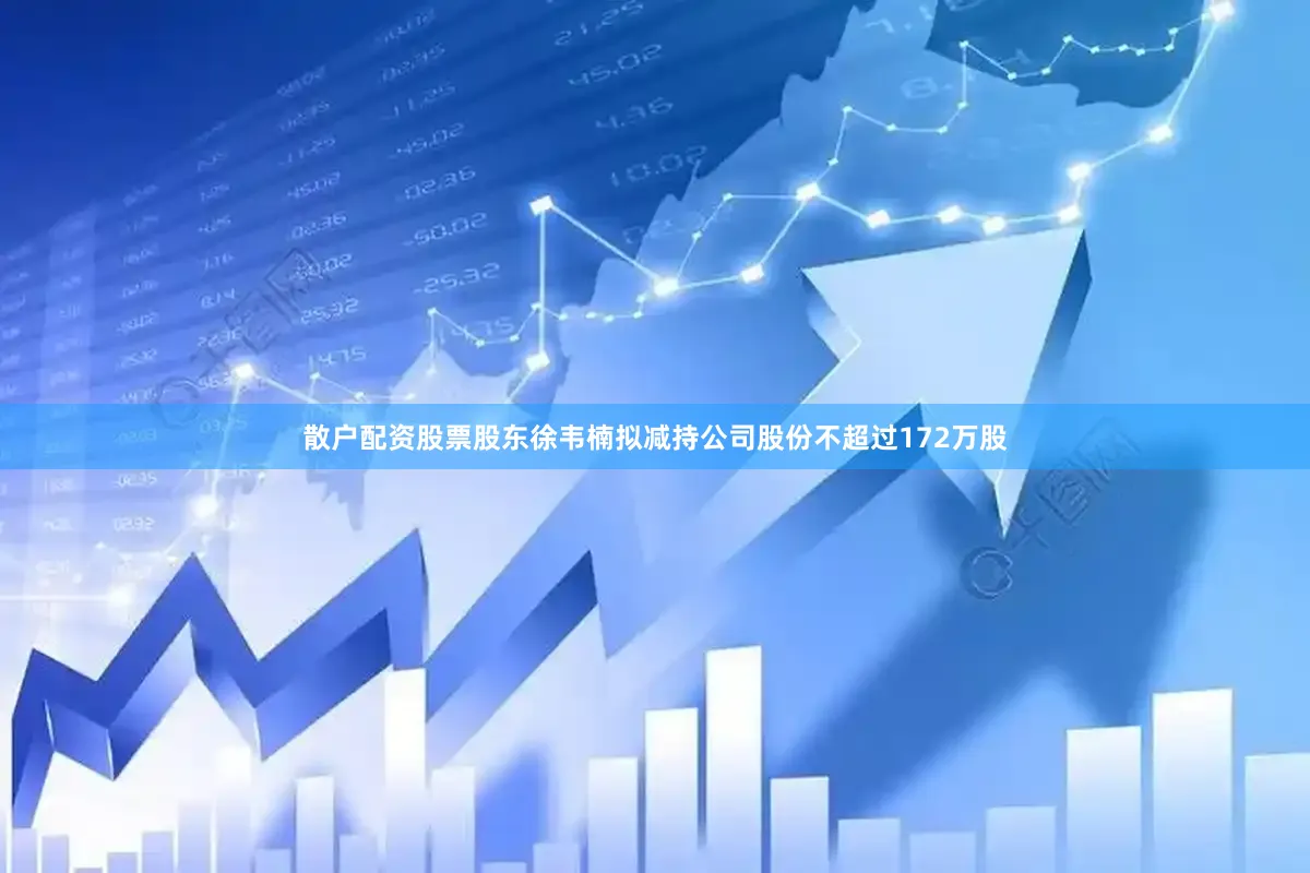 散户配资股票股东徐韦楠拟减持公司股份不超过172万股