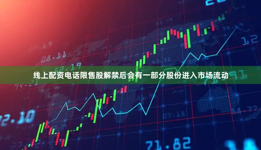 线上配资电话限售股解禁后会有一部分股份进入市场流动